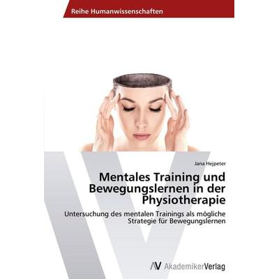Mentales Training und Bewegungslernen in der Physiotherapie, Taschenbuch von Jana Hejpeter, AV Akademikerverlag, 978-3-639-45612-7