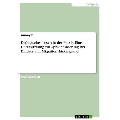 Dialogisches Lesen in der Praxis. Eine Untersuchung zur Sprachförderung bei Kindern mit Migrationshintergrund, Taschenbuch von Anonymous, GRIN,
