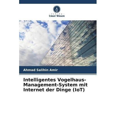 Intelligentes Vogelhaus-Management-System mit Internet der Dinge (IoT), Taschenbuch von Ahmad Salihin Amir, Verlag Unser Wissen, 978-620-5-30555-3