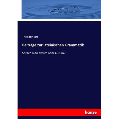 Beiträge zur lateinischen Grammatik, Taschenbuch von Theodor Birt, Hansebooks, 978-3-7446-0266-2