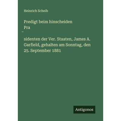 Predigt beim hinscheiden Pra¿sidenten der Ver. Staaten, James A. Garfield, gehalten am Sonntag, den 25. September 1881, Taschenbuch von Heinrich