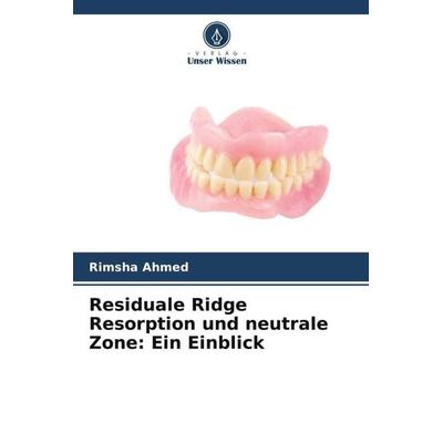 Residuale Ridge Resorption und neutrale Zone: Ein Einblick, Taschenbuch von Rimsha Ahmed, Verlag Unser Wissen, 978-620-5-24803-4