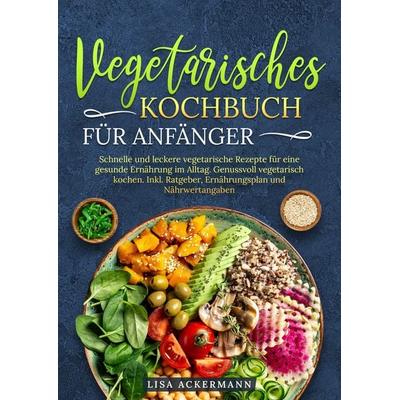 Vegetarisches Kochbuch für Anfänger, Gebundene Ausgabe von Lisa Ackermann, Tredition, 978-3-384-34676-6