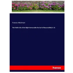 The Public Life of the Right Honourable the Earl of Beaconsfield, K. G., Belletristik von Francis Hitchman