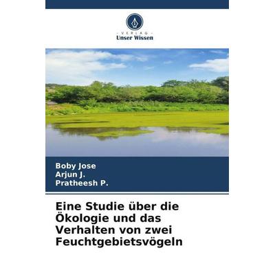 Eine Studie über die Ökologie und das Verhalten von zwei Feuchtgebietsvögeln, Taschenbuch von Boby Jose,Arjun J.,Pratheesh P., Verlag Unser Wissen,