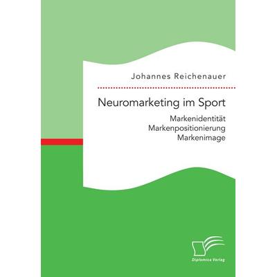 Neuromarketing im Sport: Markenidentität - Markenpositionierung - Markenimage, Taschenbuch von Johannes Reichenauer, Diplomica Verlag GmbH,