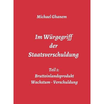 Im Würgegriff der Staatsverschuldung, Gebundene Ausgabe von Michael Ghanem, Tredition, 978-3-7482-7656-2