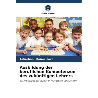 Ausbildung der beruflichen Kompetenzen des zukünftigen Lehrers, Taschenbuch von Azharbubu Raimkulova, Verlag Unser Wissen, 978-620-6-27049-2