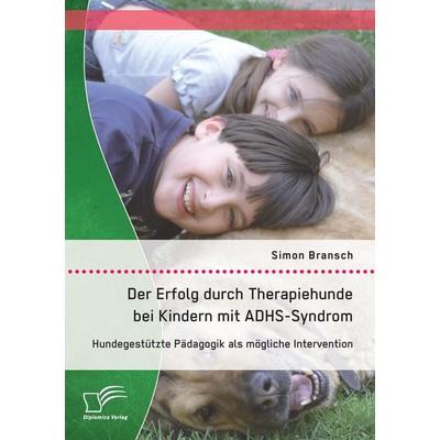 Der Erfolg durch Therapiehunde bei Kindern mit ADHS-Syndrom: Hundegestützte Pädagogik als mögliche Intervention, Taschenbuch von Simon Bransch,