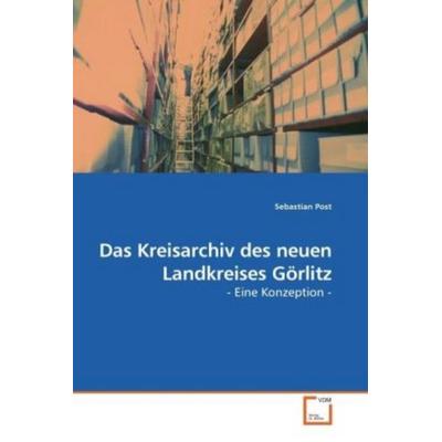 Post, S: Das Kreisarchiv des neuen Landkreises Görlitz, Taschenbuch von Sebastian Post, VDM, 978-3-639-19353-4