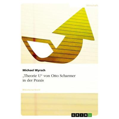 'Theorie U' von Otto Scharmer in der Praxis, Taschenbuch von Michael Wyrsch, GRIN, 978-3-656-57751-5