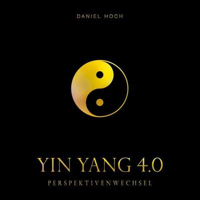 YIN YANG 4.0 - Perspektivenwechsel, Gebundene Ausgabe von Daniel Hoch, Tredition, 978-3-948767-78-5