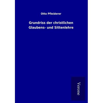 Grundriss der christlichen Glaubens- und Sittenlehre, Gebundene Ausgabe von Otto Pfleiderer, BoD - Books on Demand
