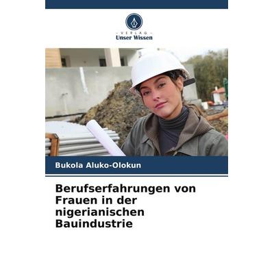 Berufserfahrungen von Frauen in der nigerianischen Bauindustrie, Taschenbuch von Bukola Aluko-Olokun, Verlag Unser Wissen, 978-620-7-87856-7