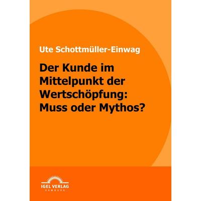 Der Kunde im Mittelpunkt der Wertschöpfung: Muss oder Mythos, Taschenbuch von Ute Schottmüller-Einwag, Igel Verlag Literatur & Wissenschaft,