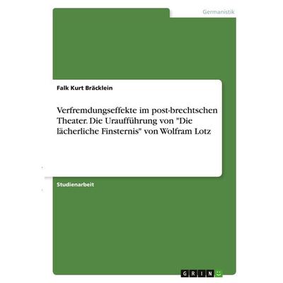 Verfremdungseffekte im post-brechtschen Theater. Die Uraufführung von 'Die lächerliche Finsternis' von Wolfram Lotz, Taschenbuch von Falk Kurt