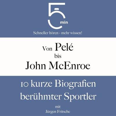 Von Pelé bis John McEnroe: 10 kurze Biografien berühmter Sportler - 5 Minuten,5 Minuten Biografien,Jürgen Fritsche, Audio, 9783754510193