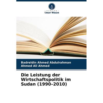 Die Leistung der Wirtschaftspolitik im Sudan (1990-2010), Taschenbuch von Badreldin Ahmed Abdulrahman,Ahmed Ali Ahmed, Verlag Unser Wissen,