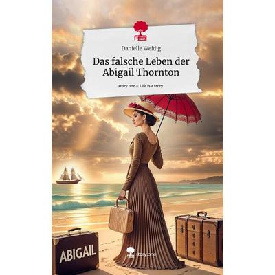 Das falsche Leben der Abigail Thornton. Life is a Story - story.one, Gebundene Ausgabe von Danielle Weidig, Storylution, 978-3-7115-7572-2