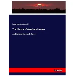 The history of Abraham Lincoln, Fachbücher von Isaac Newton Arnold