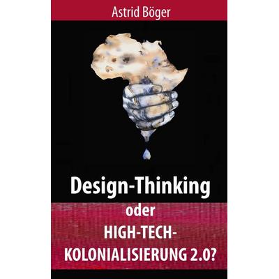 Design-Thinking oder High-Tech-Kolonialisierung 2.0?, Taschenbuch von Astrid Böger, BoD – Books on Demand, 978-3-7481-4243-0