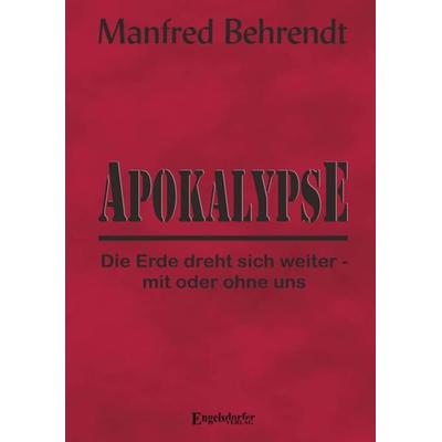 Apokalypse: Die Erde dreht sich weiter - mit oder ohne uns, Taschenbuch von Manfred Behrendt, Engelsdorfer Verlag, 978-3-96940-017-3