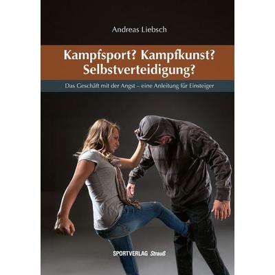Kampfsport? Kampfkunst? Selbstverteidigung?, Taschenbuch von Andreas Liebsch, Sportverlag Strauß, 978-3-86884-138-1