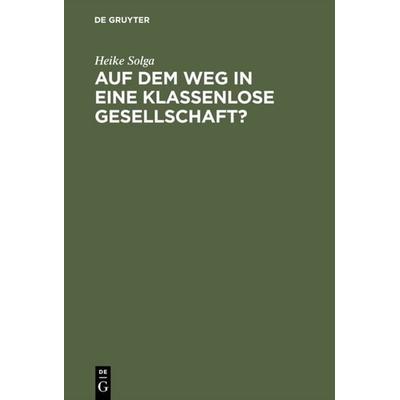 Auf dem Weg in eine klassenlose Gesellschaft ?, Gebundene Ausgabe von Heike Solga, De Gruyter, 978-3-05-002811-8