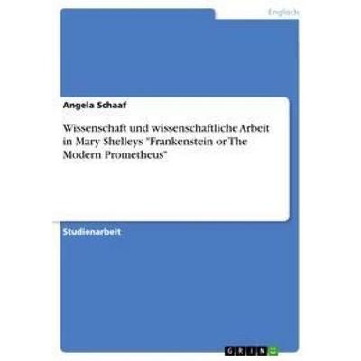 Wissenschaft und wissenschaftliche Arbeit in Mary Shelleys 'Frankenstein or The Modern Prometheus'; Taschenbuch von Angela Schaaf, GRIN,
