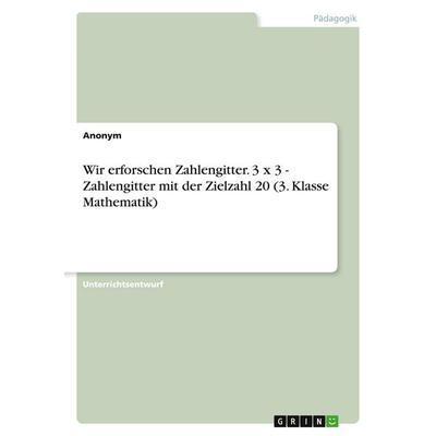 Wir erforschen Zahlengitter. 3 x 3 - Zahlengitter mit der Zielzahl 20 (3. Klasse Mathematik), Taschenbuch von Anonymous, GRIN, 978-3-389-09336-8
