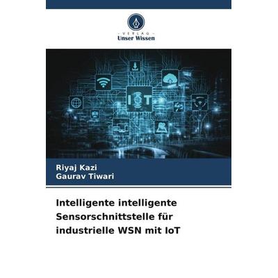 Intelligente intelligente Sensorschnittstelle für industrielle WSN mit IoT, Taschenbuch von Riyaj Kazi,Gaurav Tiwari, Verlag Unser Wissen,