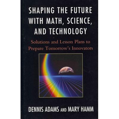 Shaping the Future with Math, Science, and Technology, Gebundene Ausgabe von Dennis Adams,Mary Hamm, Bloomsbury USA, 978-1-61048-116-8