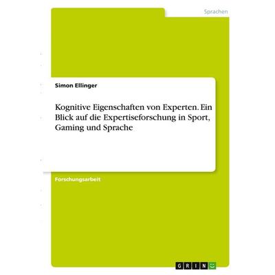 Kognitive Eigenschaften von Experten. Ein Blick auf die Expertiseforschung in Sport, Gaming und Sprache, Taschenbuch von Simon Ellinger, GRIN,