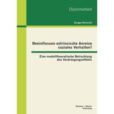 Beeinflussen extrinsische Anreize soziales Verhalten? Eine modelltheoretische Betrachtung des Verdrängungseffekts, Taschenbuch von Sergej Heinrich,