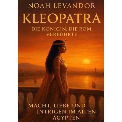 Kleopatra – Die Königin, die Rom verführte, Taschenbuch von Noah Levandor, Epubli, 978-3-565-05952-2
