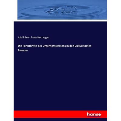 Die Fortschritte des Unterrichtswesens in den Culturstaaten Europas, Taschenbuch von Adolf Beer,Franz Hochegger, Hansebooks, 978-3-7436-8013-5