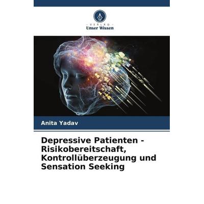 Depressive Patienten - Risikobereitschaft, Kontrollüberzeugung und Sensation Seeking, Taschenbuch von Anita Yadav, Verlag Unser Wissen,