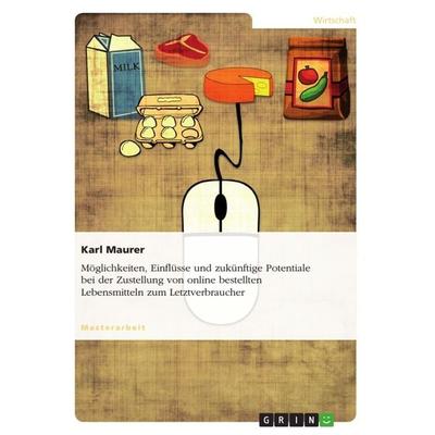 Möglichkeiten, Einflüsse und zukünftige Potentiale bei der Zustellung von online bestellten Lebensmitteln zum Letztverbraucher, Taschenbuch von Karl
