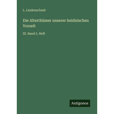 Die Alterthümer unserer heidnischen Vorzeit, Taschenbuch von L. Lindenschmit, Antigonos Verlag, 978-3-386-44621-1