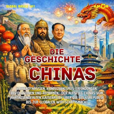 Die Geschichte Chinas - Kaiserdynastien, Konfuzianismus, Erfindungen, Revolutionen und Reformen - Vom jahrtausendealten Kaiserreich zur Volksrepublik