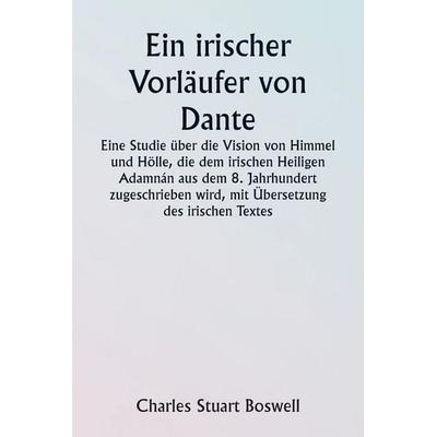 An Irish Precursor of Dante A Study on the Vision of Heaven and Hell ascribed to the Eighth-century Irish Saint Adamnán, with Translation of the Irish