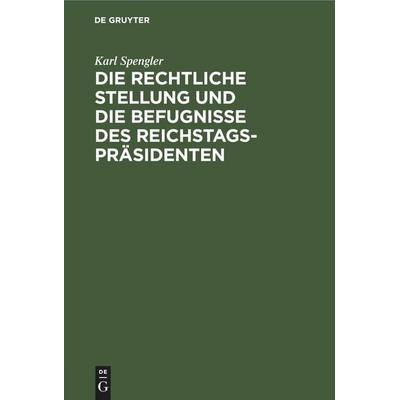 Die rechtliche Stellung und die Befugnisse des Reichstagspräsidenten, Gebundene Ausgabe von Karl Spengler, De Gruyter Mouton, 978-3-11-250935-7