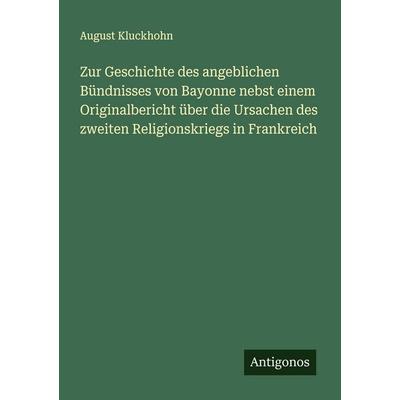Zur Geschichte des angeblichen Bündnisses von Bayonne nebst einem Originalbericht über die Ursachen des zweiten Religionskriegs in Frankreich,