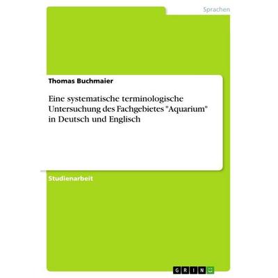 Eine systematische terminologische Untersuchung des Fachgebietes 'Aquarium' in Deutsch und Englisch, Taschenbuch von Thomas Buchmaier, GRIN,