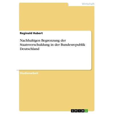 Nachhaltigen Begrenzung der Staatsverschuldung in der Bundesrepublik Deutschland, Taschenbuch von Reginald Hubert, GRIN, 978-3-656-42262-4