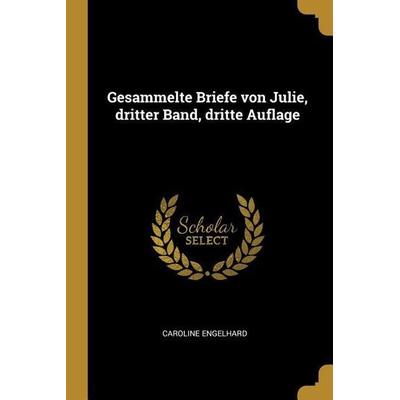 Gesammelte Briefe Von Julie, Dritter Band, Dritte Auflage, Taschenbuch von Caroline Engelhard, Creative Media Partners, LLC, 978-0-341-01715-8