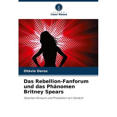 Das Rebellion-Fanforum und das Phänomen Britney Spears, Taschenbuch von Otávio Daros, Verlag Unser Wissen, 978-620-8-11313-1