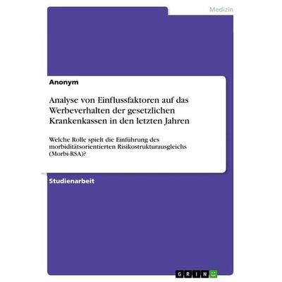 Analyse von Einflussfaktoren auf das Werbeverhalten der gesetzlichen Krankenkassen in den letzten Jahren, Taschenbuch von Anonymous, GRIN,