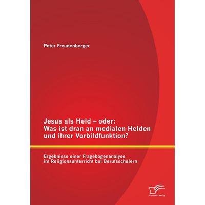 Jesus als Held - oder: Was ist dran an medialen Helden und ihrer Vorbildfunktion? Ergebnisse einer Fragebogenanalyse im Religionsunterricht bei