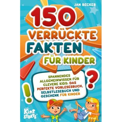 150 verrückte Fakten für Kinder - Spannendes Allgemeinwissen für clevere Kids: Das perfekte Vorlesebuch, Selbstlesebuch und Geschenk für Kinder,